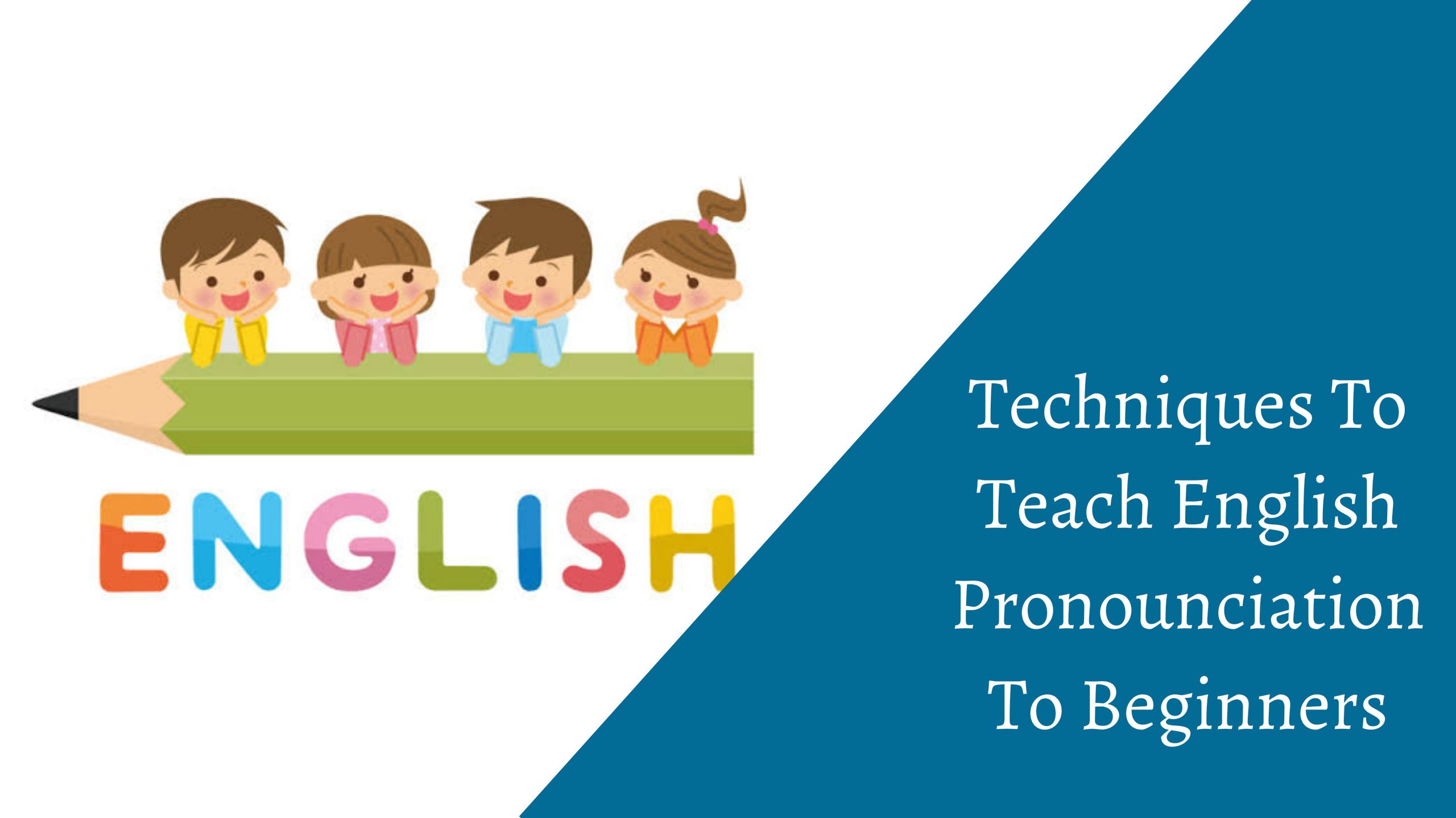 Techniques to Teach English Pronunciation to Beginners - EnglishBix